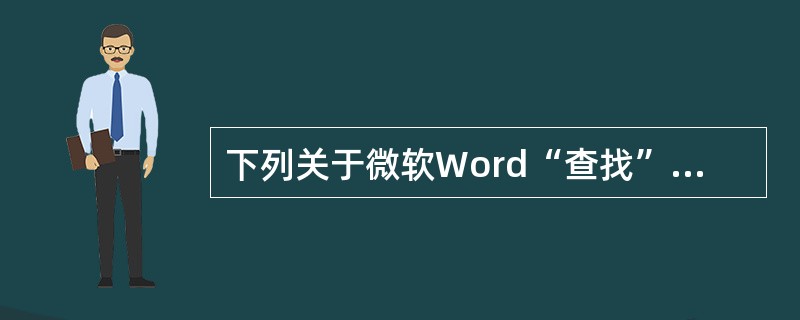 下列关于微软Word“查找”操作的说法中，正确的是（）。