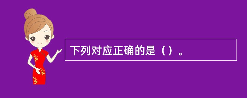 下列对应正确的是（）。