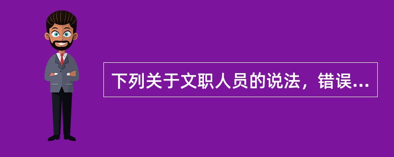 下列关于文职人员的说法，错误的是（）。