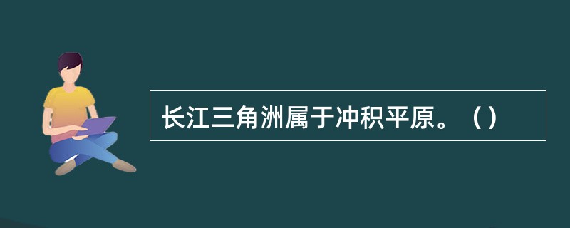 长江三角洲属于冲积平原。（）