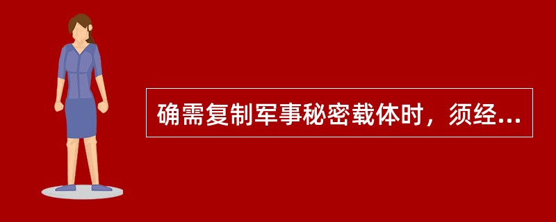 确需复制军事秘密载体时，须经（）同意。