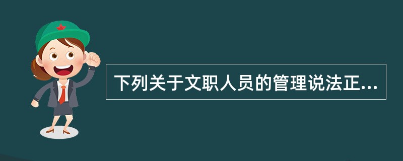 下列关于文职人员的管理说法正确的是（）。
