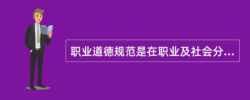 职业道德规范是在职业及社会分工出现后萌芽的，并随着生产力和（）的不断发展而完善。