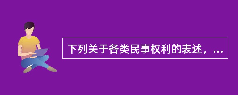 下列关于各类民事权利的表述，错误的是（）。