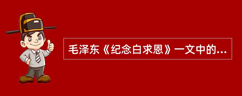 毛泽东《纪念白求恩》一文中的白求恩是（）。