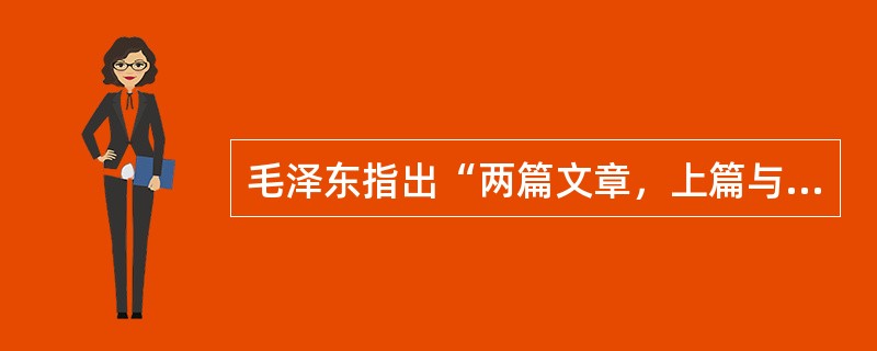 毛泽东指出“两篇文章，上篇与下篇，只有上篇做好，下篇才能做好”。其中上篇和下篇是指（）。