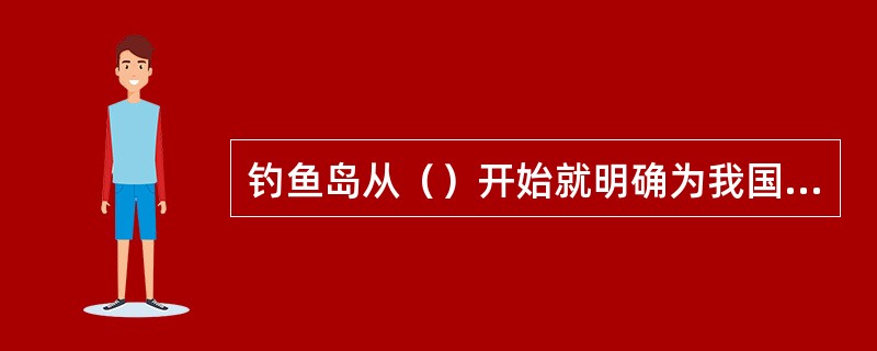 钓鱼岛从（）开始就明确为我国的领土。