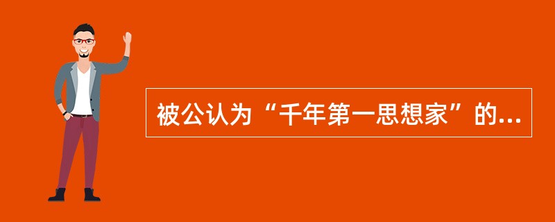 被公认为“千年第一思想家”的是（）。