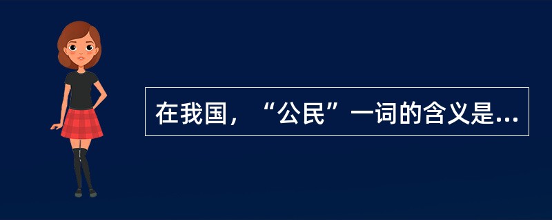 在我国，“公民”一词的含义是指（）。