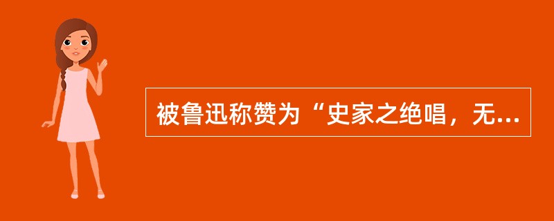 被鲁迅称赞为“史家之绝唱，无韵之离骚”的伟大著作是（）。