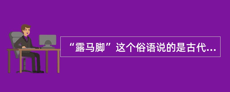 “露马脚”这个俗语说的是古代的（）。