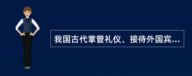 我国古代掌管礼仪、接待外国宾客的官衙是（）。