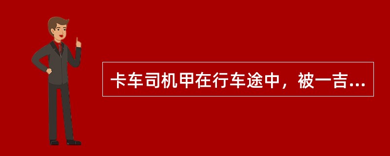 卡车司机甲在行车途中，被一吉普车超过，甲顿生不快，便加速超过该车。不一会儿，该车又超过了甲，甲又加速超过该车。当该车再一次试图超车行至甲车左侧时，甲对坐在副座的乙说：“我要吓他一下，看他还敢超我。”随