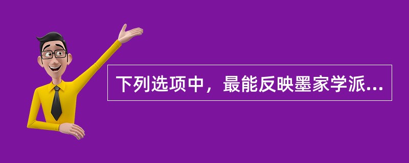 下列选项中，最能反映墨家学派的主要思想观点的是（）。