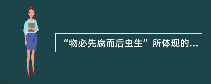 “物必先腐而后虫生”所体现的哲理是（）。