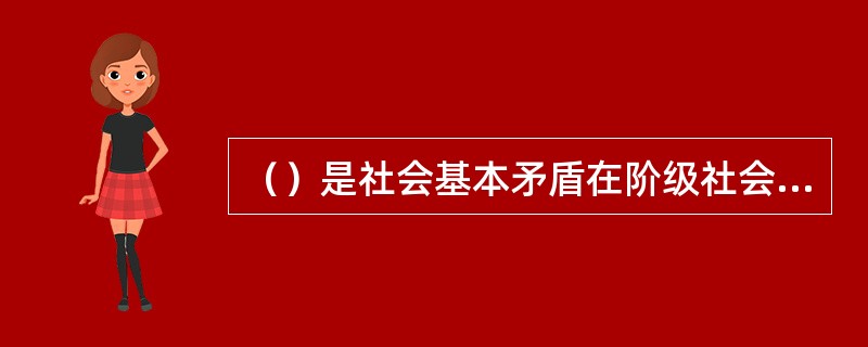 （）是社会基本矛盾在阶级社会中的直接表现，是阶级社会发展的直接动力。