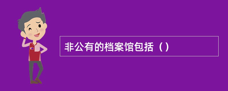 非公有的档案馆包括（）