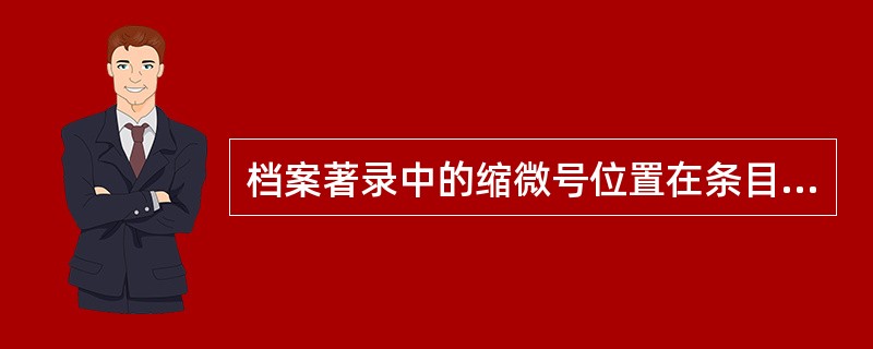 档案著录中的缩微号位置在条目中的（）