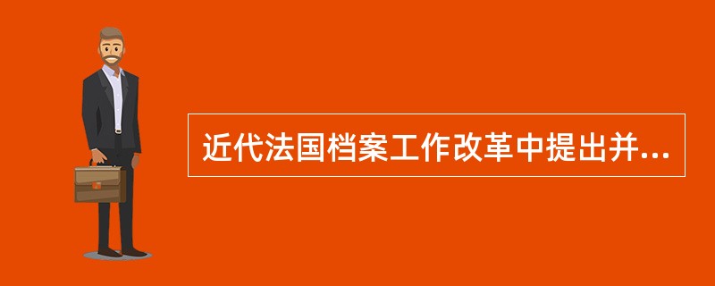 近代法国档案工作改革中提出并实践了具有近现代意义的思想是（）。