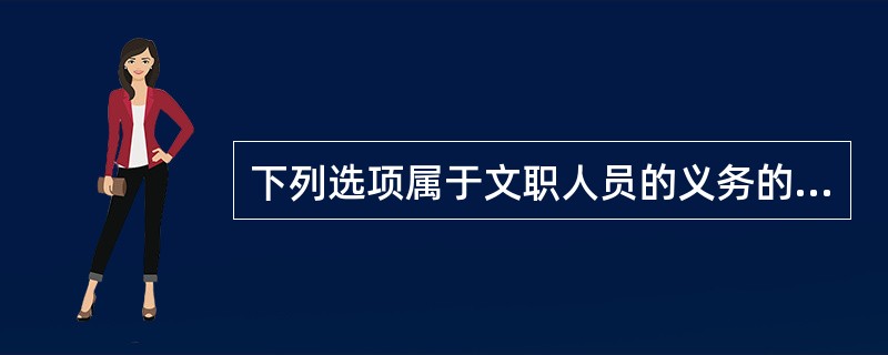 下列选项属于文职人员的义务的是（）。