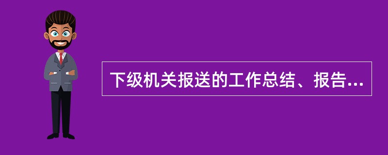 下级机关报送的工作总结、报告和统计报表等文件材料，列为（）保管。