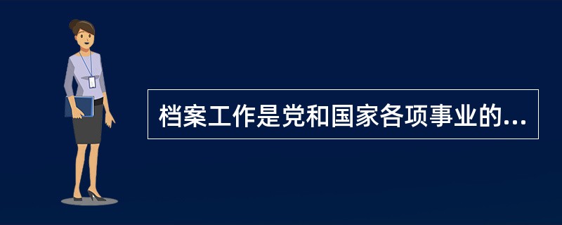 档案工作是党和国家各项事业的重要组成部分，其根本目的是确保档案的完整与安全。（）