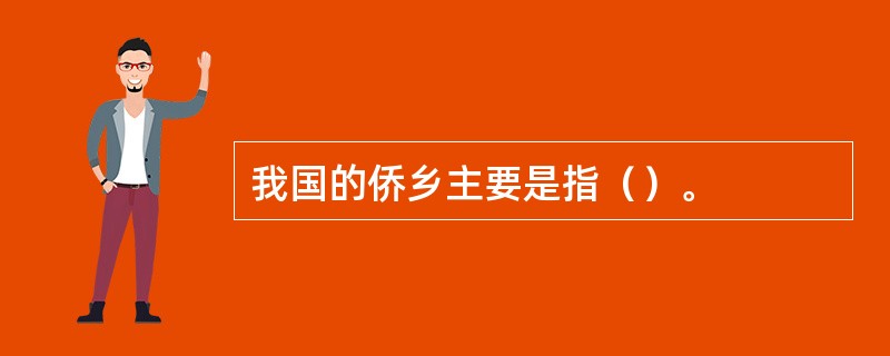 我国的侨乡主要是指（）。