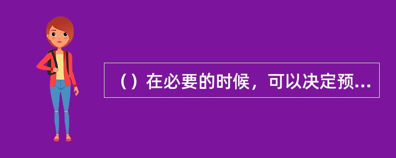 （）在必要的时候，可以决定预备役人员参加应急训练。