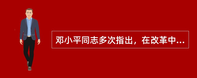 邓小平同志多次指出，在改革中我们必须始终坚持的两条根本原则是（）。