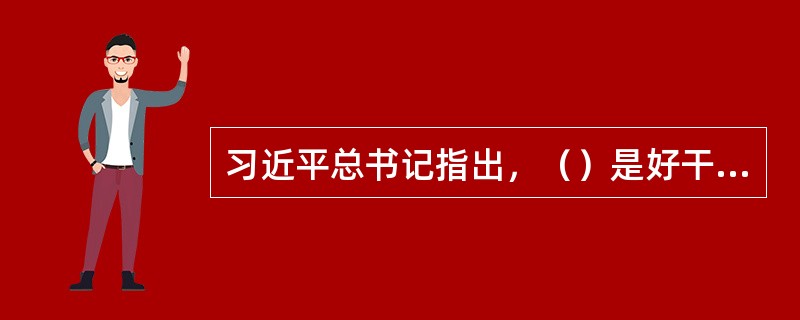 习近平总书记指出，（）是好干部第一位的标准。