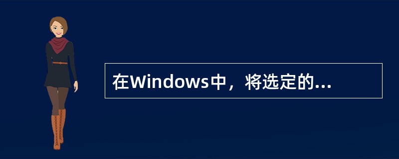 在Windows中，将选定的内容剪切到剪贴板中的快捷键是：按Ctrl+X。（）