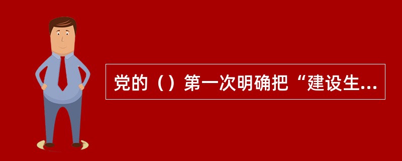党的（）第一次明确把“建设生态文明”作为全面建设小康社会奋斗目标的新要求提了出来，强调要使生态文明观念在全社会牢固树立。