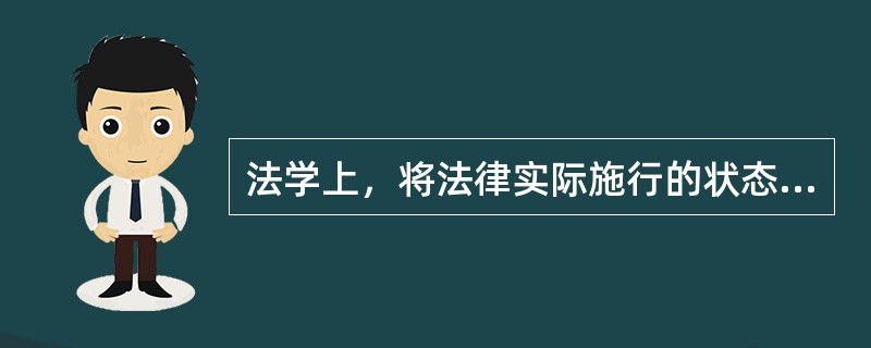 法学上，将法律实际施行的状态和程度称为（）。