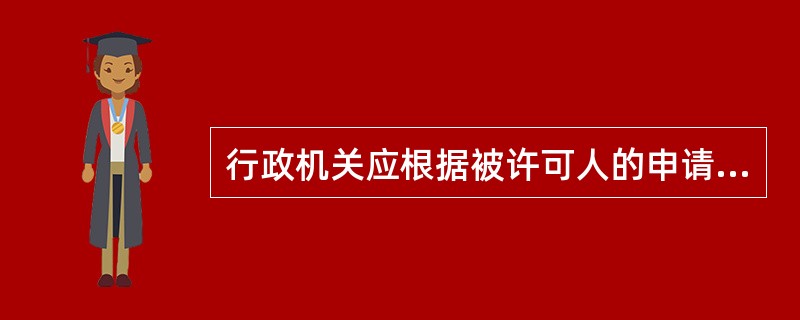 行政机关应根据被许可人的申请，在该许可有效期届满前作出是否准予延续的决定，逾期未作出决定的，视为不准予延续。（）