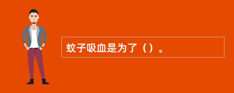 蚊子吸血是为了（）。