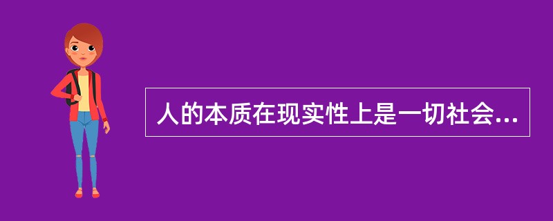 人的本质在现实性上是一切社会关系的总和，是指（）。