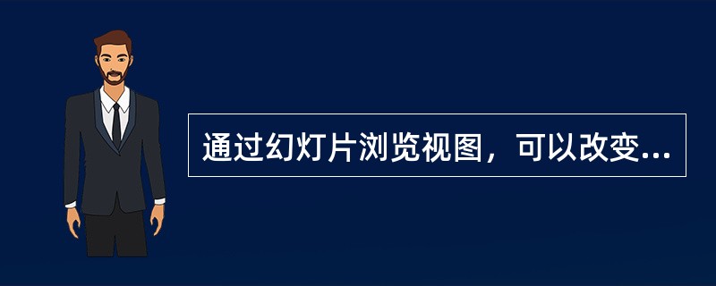 通过幻灯片浏览视图，可以改变幻灯片之间的切换效果。（）