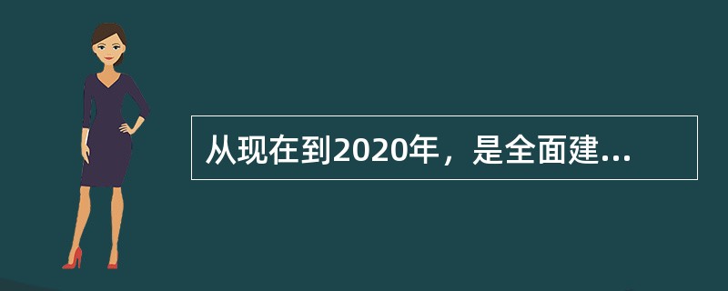 从现在到2020年，是全面建成小康社会（）