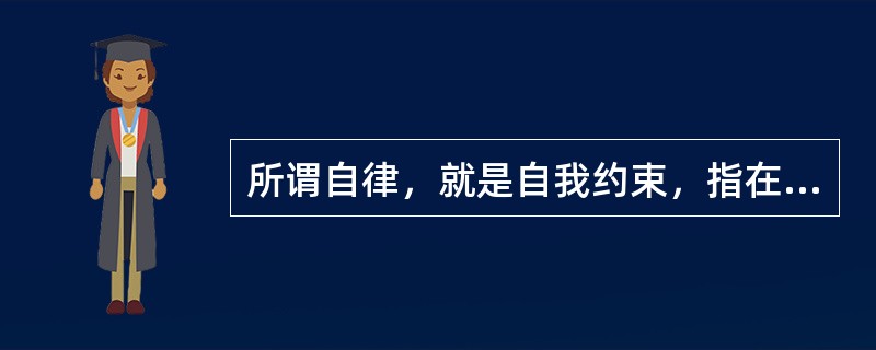 所谓自律，就是自我约束，指在没有人现场监督的情况下，通过自己要求自己，变被动为主动，自觉地遵循法律法规，拿它来约束自己的一言一行。在下列关于自律的重要性论述中，说法不正确的是（）。