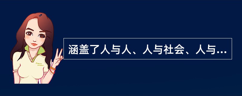 涵盖了人与人、人与社会、人与自然之间关系的道德规范是指（）。
