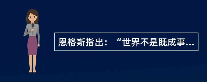 恩格斯指出：“世界不是既成事物的集合体，而是过程的集合体。”对这一命题理解正确的是（）。