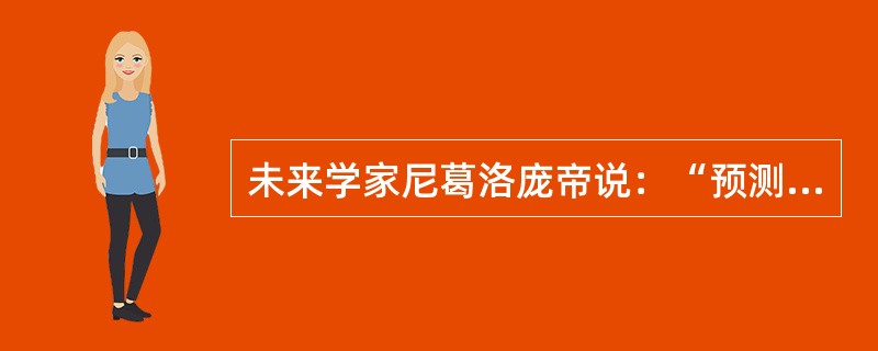 未来学家尼葛洛庞帝说：“预测未来的最好办法就是把它创造出来。”从认识与实践的关系来看，这句话给我们的启示是（）。
