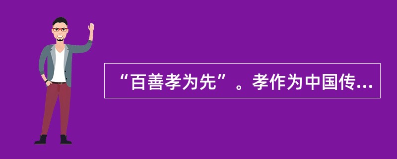 “百善孝为先”。孝作为中国传统文化的一个核心理念，是中国人伦道德的基石，是中国一切人际关系、民族认同的文化根基，作为社会主流思想的孝文化，在今天仍能发扬光大，主要是因为（）。①社会存在决定社会意识②社