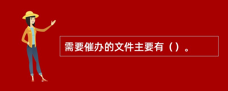 需要催办的文件主要有（）。