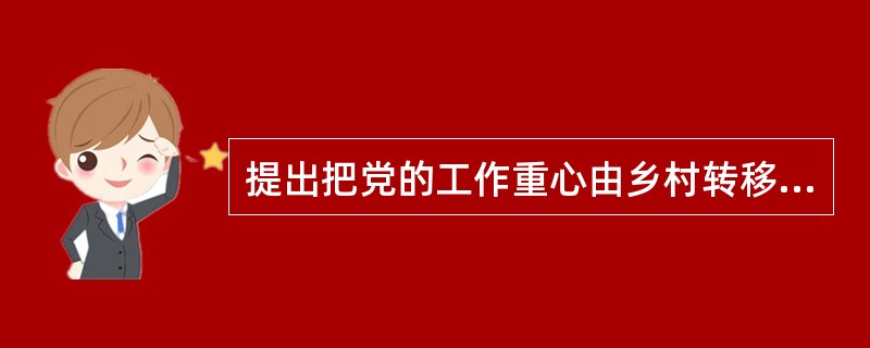 提出把党的工作重心由乡村转移到城市的会议是（）。