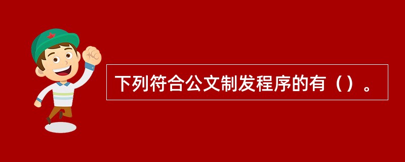 下列符合公文制发程序的有（）。