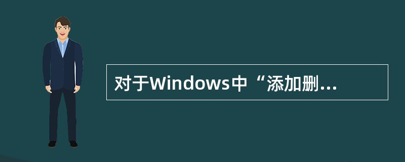 对于Windows中“添加删除程序”的操作，下列叙述中正确的是（）。