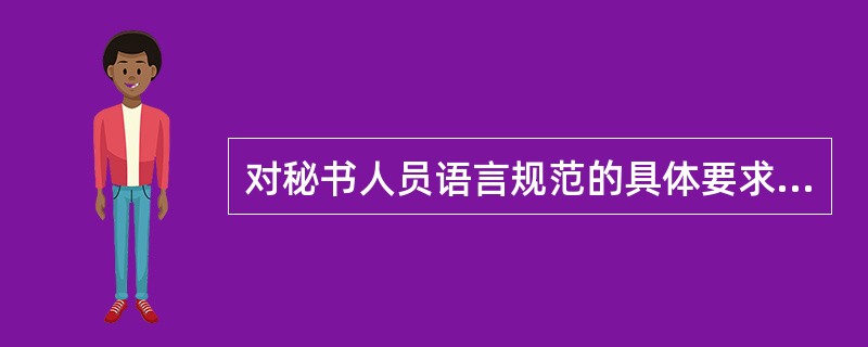 对秘书人员语言规范的具体要求是（）。