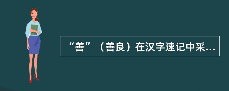 “善”（善良）在汉字速记中采用的是（）略写法。