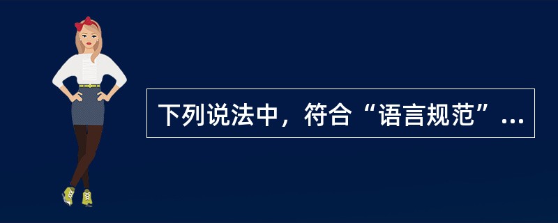 下列说法中，符合“语言规范”具体要求的是（）。